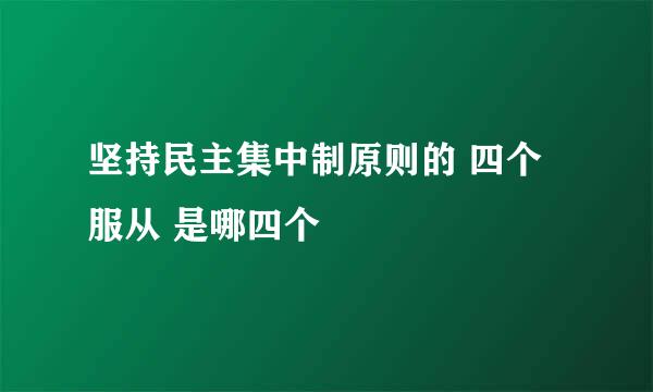 坚持民主集中制原则的 四个服从 是哪四个