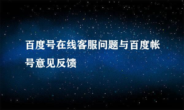 百度号在线客服问题与百度帐号意见反馈