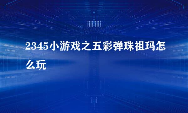 2345小游戏之五彩弹珠祖玛怎么玩