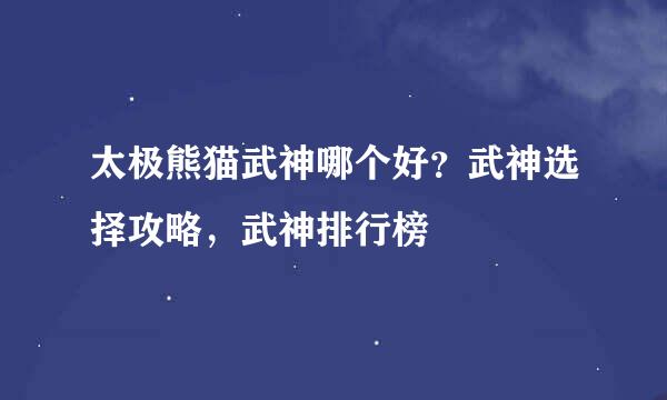 太极熊猫武神哪个好？武神选择攻略，武神排行榜