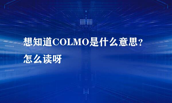 想知道COLMO是什么意思？怎么读呀