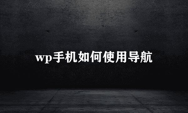 wp手机如何使用导航