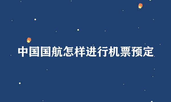 中国国航怎样进行机票预定