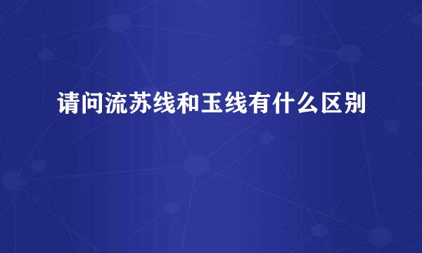 请问流苏线和玉线有什么区别