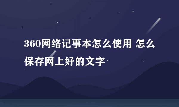 360网络记事本怎么使用 怎么保存网上好的文字