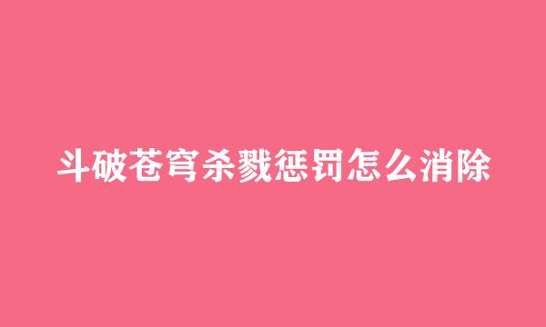 斗破苍穹杀戮惩罚怎么消除