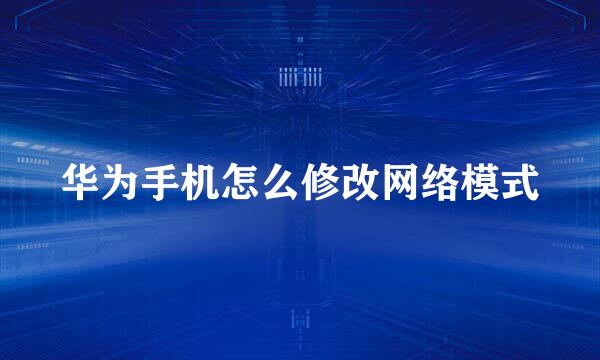 华为手机怎么修改网络模式