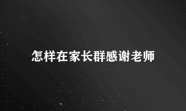 怎样在家长群感谢老师