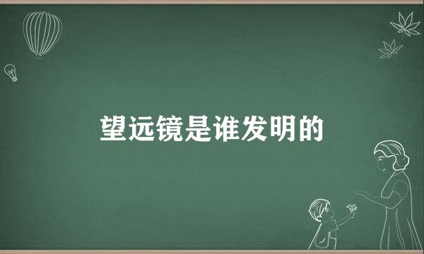 望远镜是谁发明的