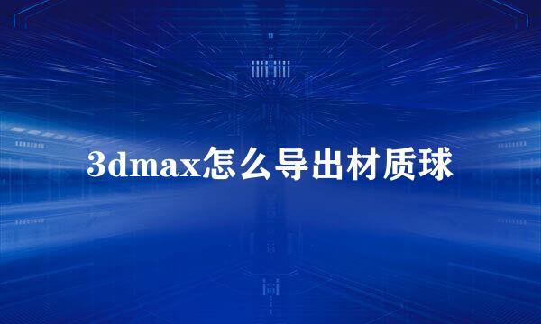 3dmax怎么导出材质球