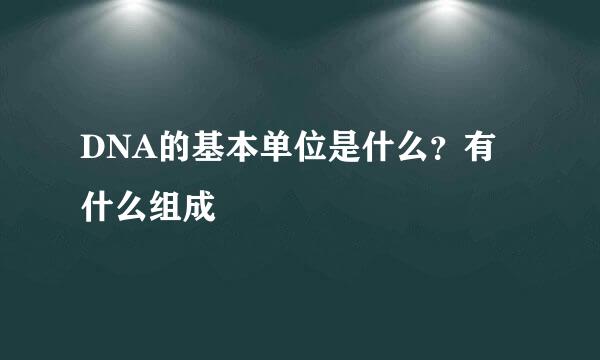 DNA的基本单位是什么？有什么组成