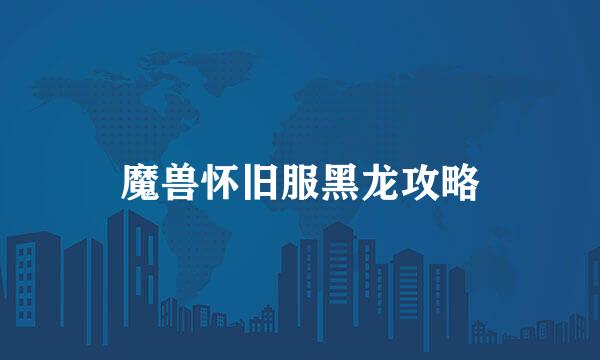 魔兽怀旧服黑龙攻略