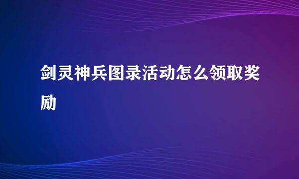 剑灵神兵图录活动怎么领取奖励