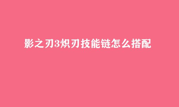 影之刃3炽刃技能链怎么搭配