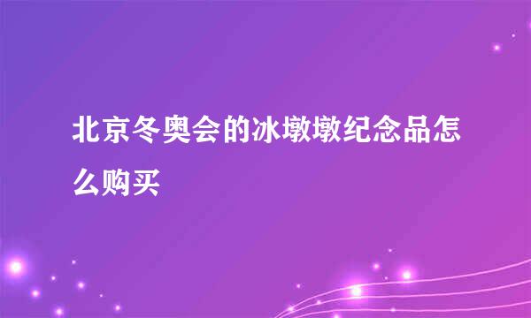 北京冬奥会的冰墩墩纪念品怎么购买