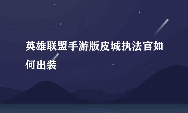 英雄联盟手游版皮城执法官如何出装