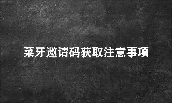 菜牙邀请码获取注意事项