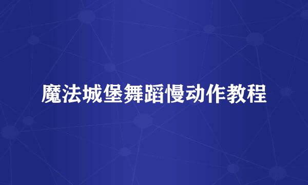 魔法城堡舞蹈慢动作教程