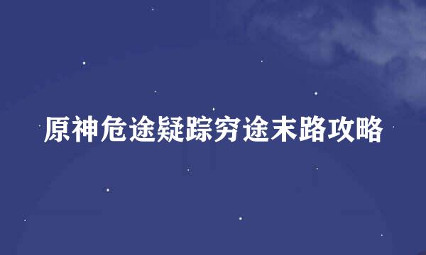 原神危途疑踪穷途末路攻略