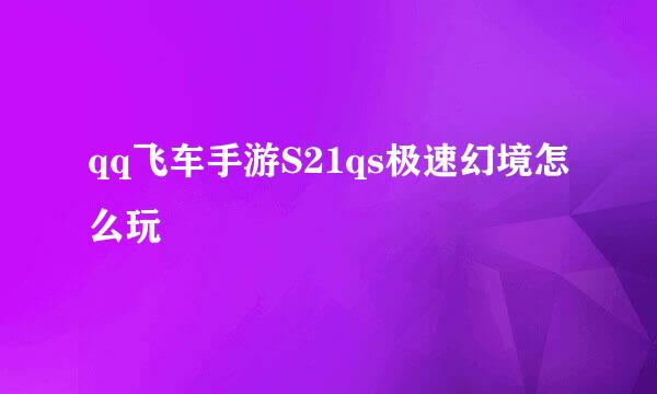 qq飞车手游S21qs极速幻境怎么玩