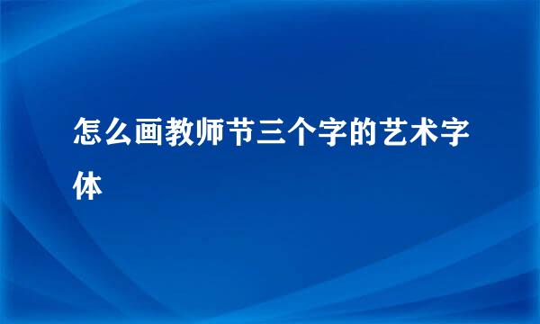 怎么画教师节三个字的艺术字体