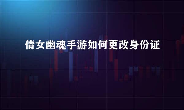 倩女幽魂手游如何更改身份证