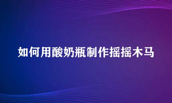 如何用酸奶瓶制作摇摇木马