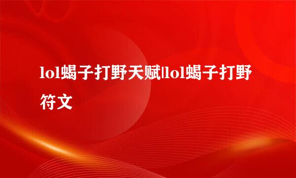 lol蝎子打野天赋|lol蝎子打野符文