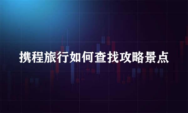 携程旅行如何查找攻略景点