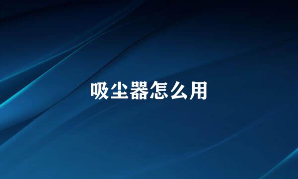 吸尘器怎么用