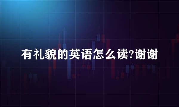 有礼貌的英语怎么读?谢谢