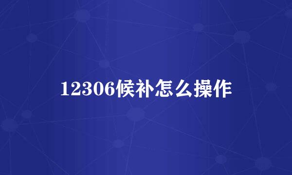 12306候补怎么操作