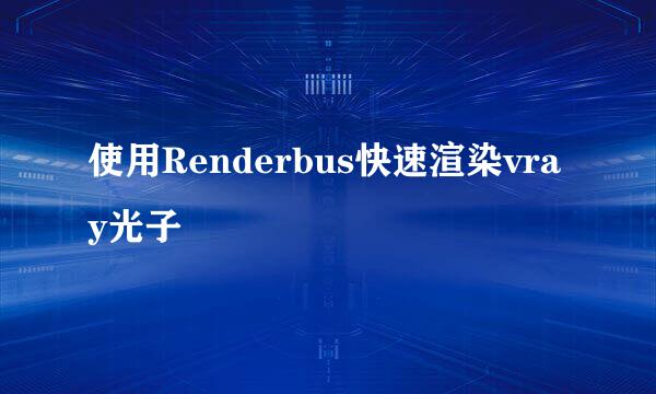 使用Renderbus快速渲染vray光子