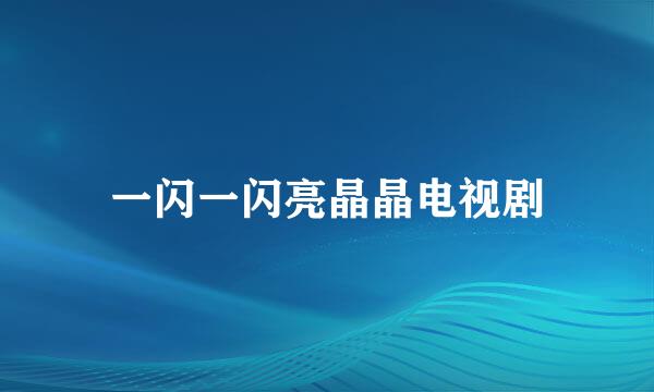 一闪一闪亮晶晶电视剧