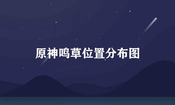 原神鸣草位置分布图