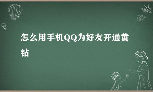 怎么用手机QQ为好友开通黄钻