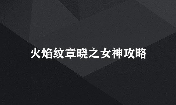火焰纹章晓之女神攻略
