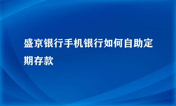 盛京银行手机银行如何自助定期存款