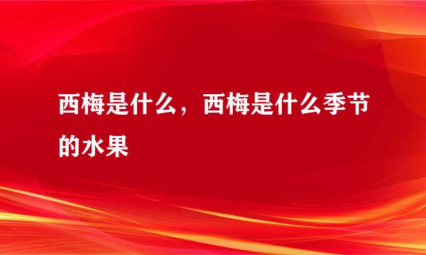 西梅是什么，西梅是什么季节的水果