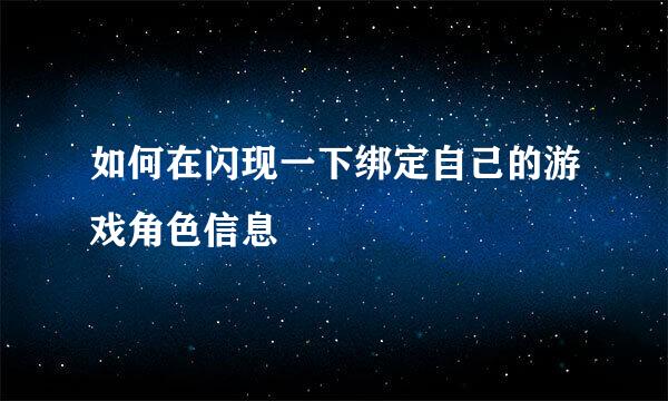 如何在闪现一下绑定自己的游戏角色信息