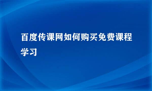百度传课网如何购买免费课程学习