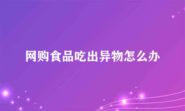 网购食品吃出异物怎么办