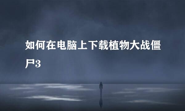 如何在电脑上下载植物大战僵尸3