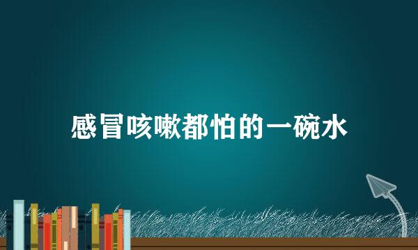 感冒咳嗽都怕的一碗水