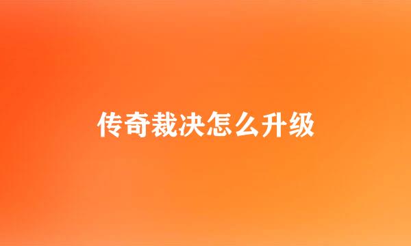 传奇裁决怎么升级