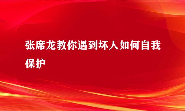 张席龙教你遇到坏人如何自我保护