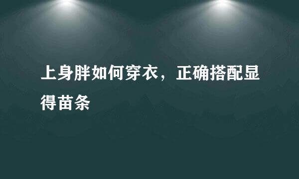上身胖如何穿衣，正确搭配显得苗条