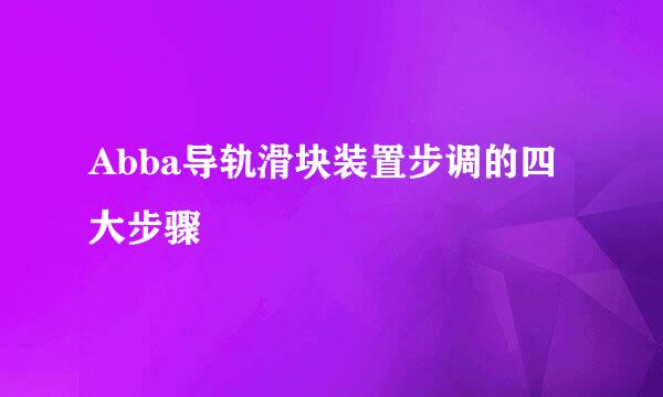 Abba导轨滑块装置步调的四大步骤