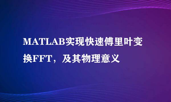 MATLAB实现快速傅里叶变换FFT，及其物理意义