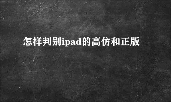 怎样判别ipad的高仿和正版